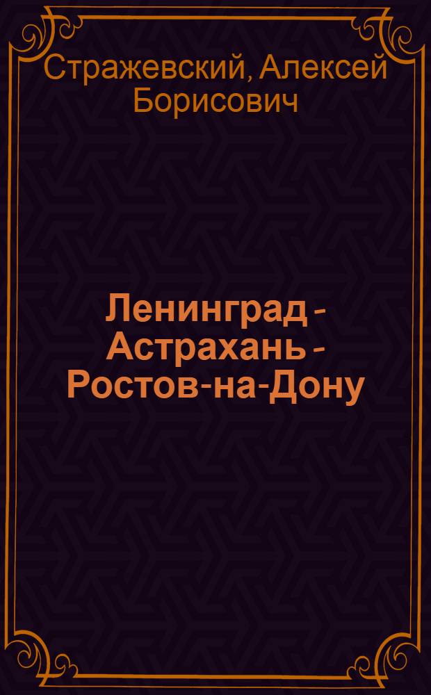 Ленинград - Астрахань - Ростов-на-Дону : Путеводитель