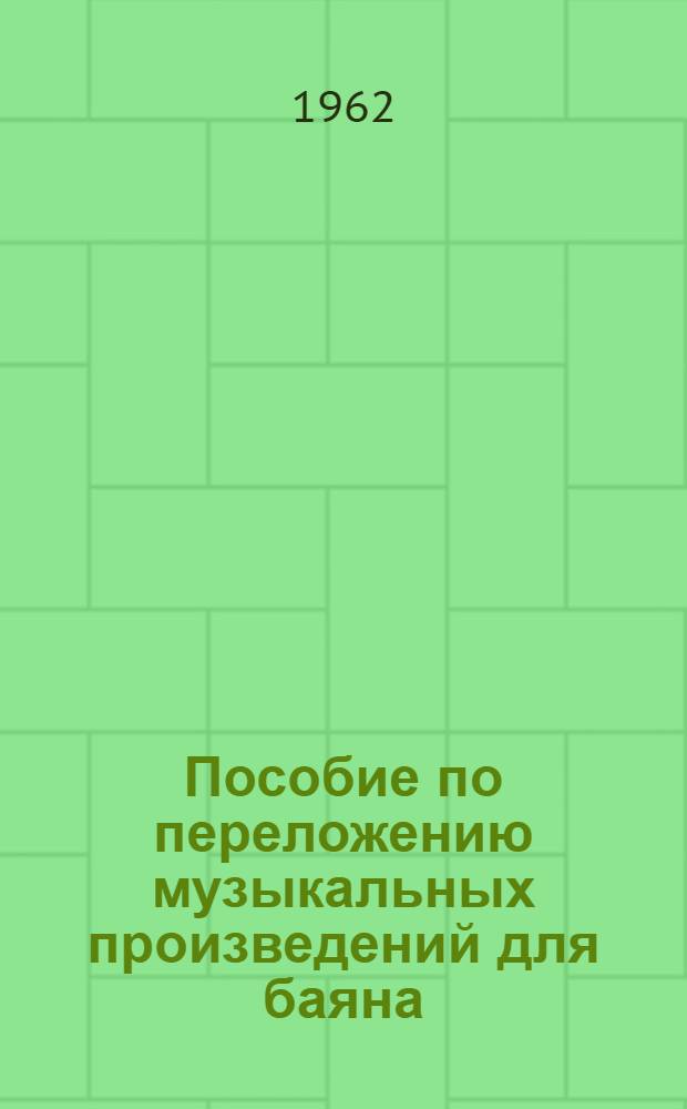 Пособие по переложению музыкальных произведений для баяна : Рассчитано на руководителей худож. самодеятельности, композиторов и преподавателей муз. учеб. заведений