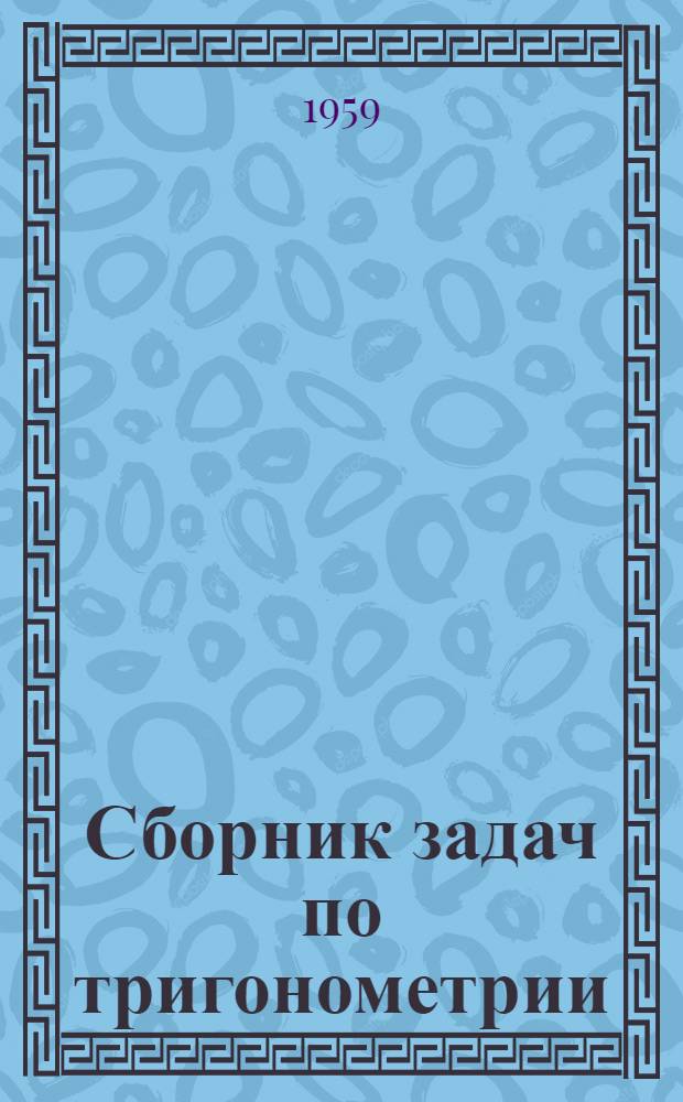 Сборник задач по тригонометрии : Для 9 и 10 классов сред. школы