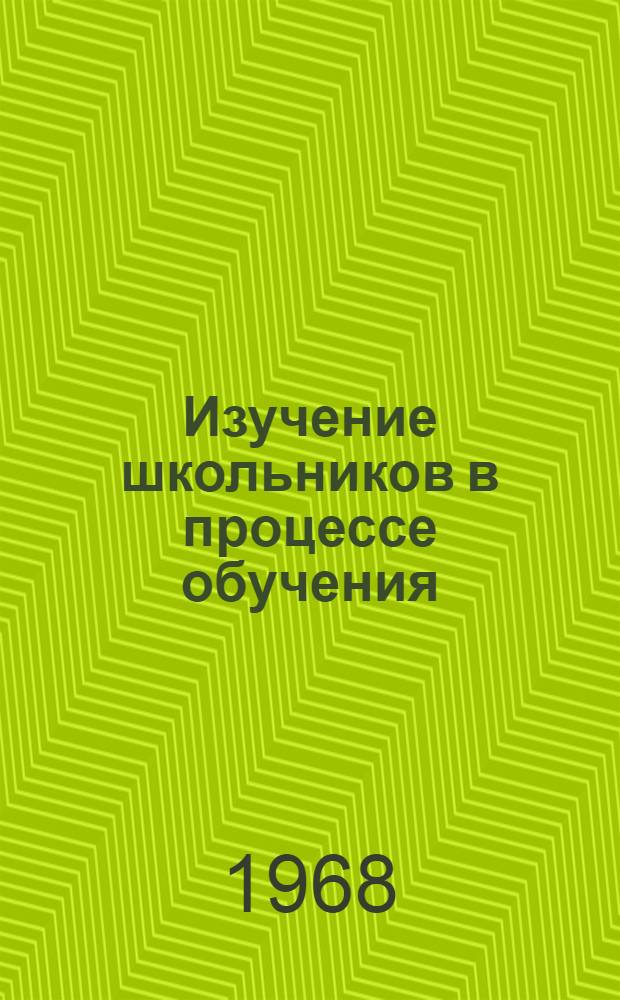 Изучение школьников в процессе обучения : (Лекция для студентов пед. ин-тов)