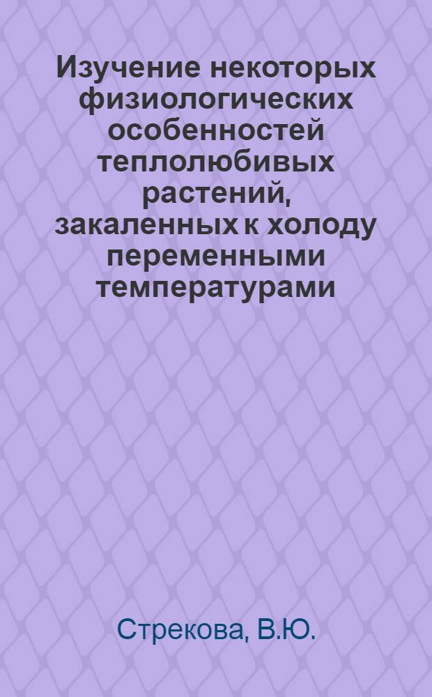 Изучение некоторых физиологических особенностей теплолюбивых растений, закаленных к холоду переменными температурами : Автореферат дис. на соискание учен. степени кандидата биол. наук