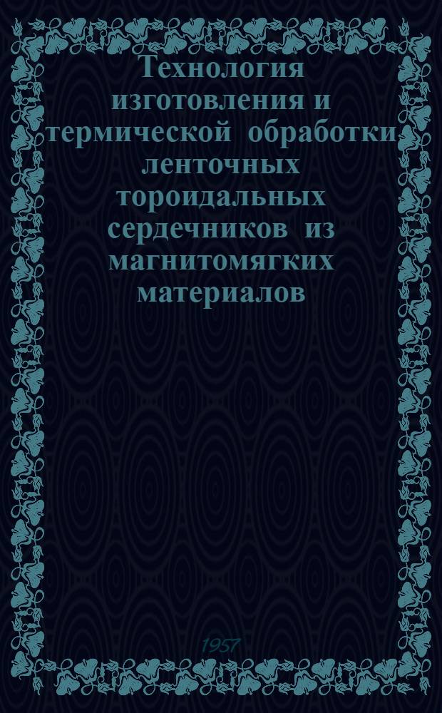 Технология изготовления и термической обработки ленточных тороидальных сердечников из магнитомягких материалов : (Из производ. опыта)