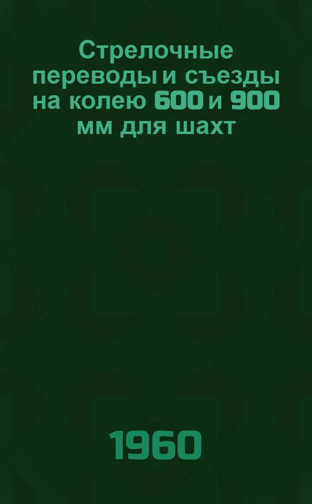 Стрелочные переводы и съезды на колею 600 и 900 мм для шахт : Типы, основные параметры и размеры