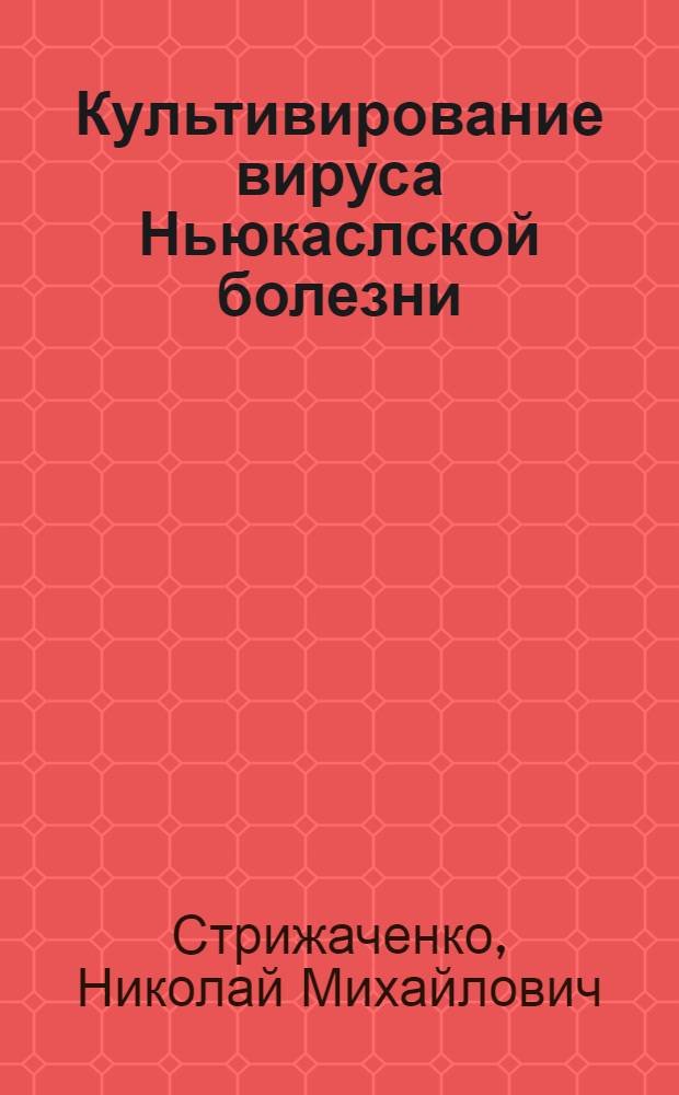 Культивирование вируса Ньюкаслской болезни (атипичной чумы птиц) in vitro и изучение биологических свойств его культуральных вариантов : Автореферат дис. на соискание учен. степени кандидата биол. наук