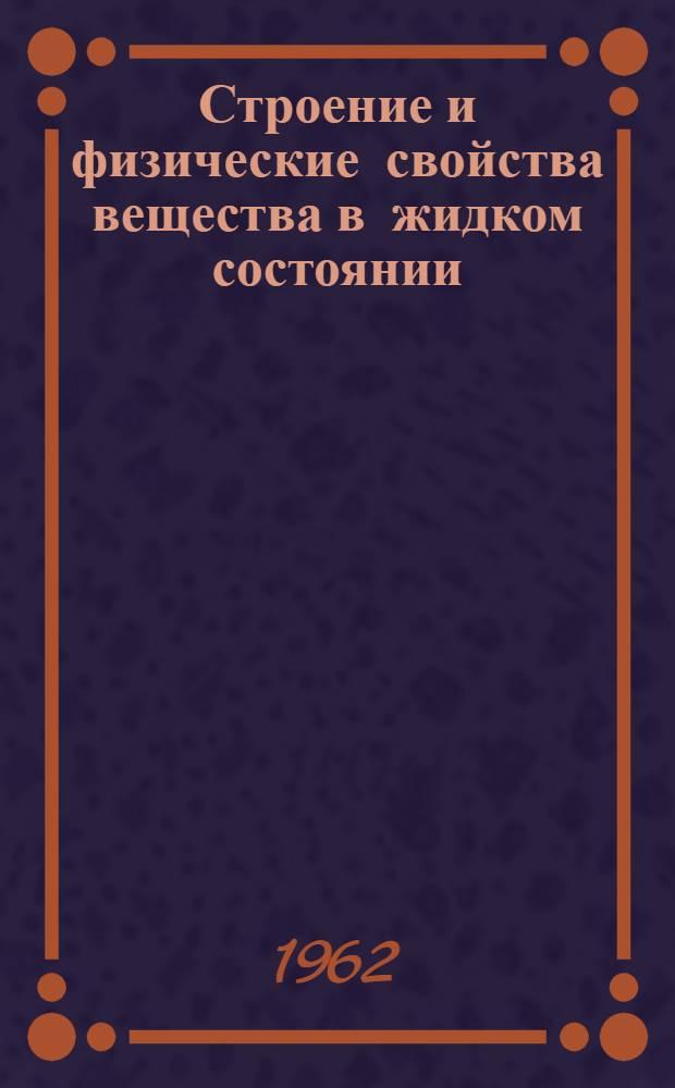 Строение и физические свойства вещества в жидком состоянии : Материалы IV совещания, состоявшегося в Киеве 1-5 июня 1959 г