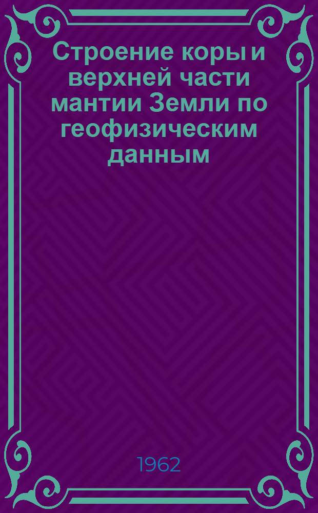 Строение коры и верхней части мантии Земли по геофизическим данным : Библиогр. указатель. 1937-1961 : Вып. 1-