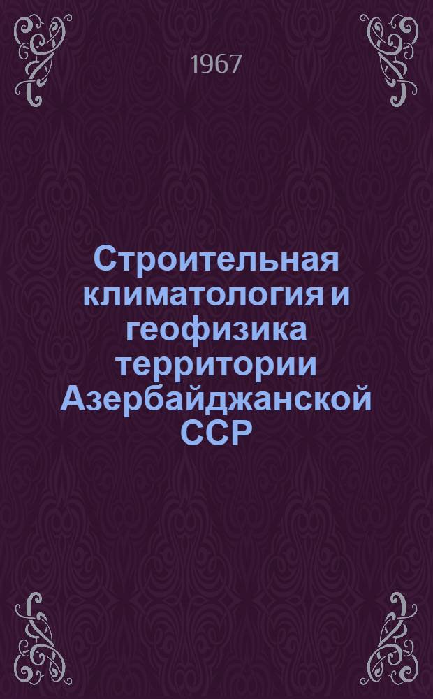 Строительная климатология и геофизика территории Азербайджанской ССР : Основные положения проектирования : РСН-01-65 : Утв. 20/II 1965 г. : Срок введ. 1 янв. 1966 г.