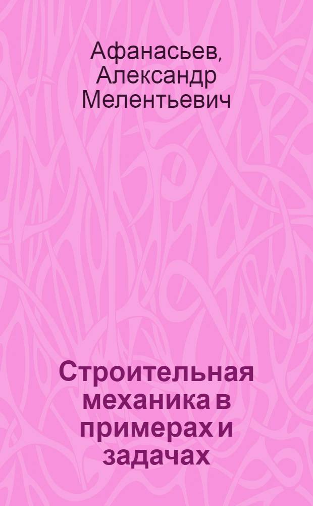 Строительная механика в примерах и задачах : Учеб. пособие для студентов автомоб.-дор. вузов и фак., обучающихся по специальностям "Мосты и тоннели", "Строительство аэродромов" и "Автомоб. дороги"