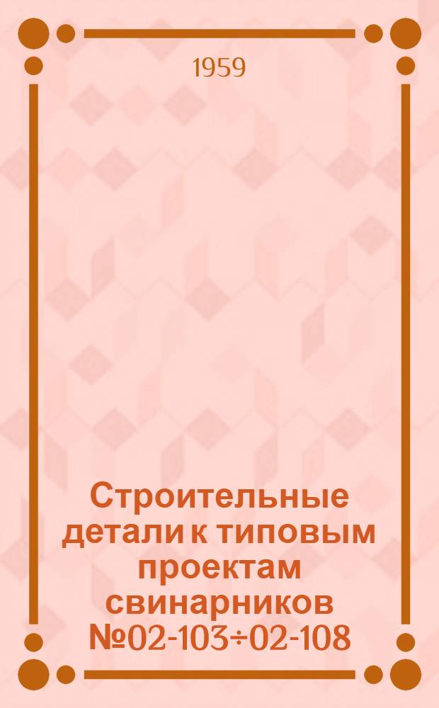 Строительные детали к типовым проектам свинарников № 02-103÷02-108
