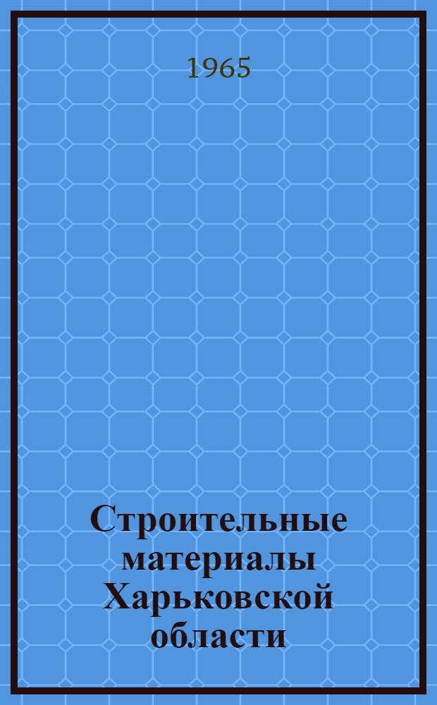 Строительные материалы Харьковской области : (Минер.-сырьевая база)