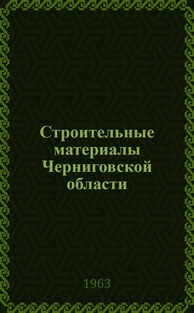 Строительные материалы Черниговской области : (Минер.-сырьевая база)