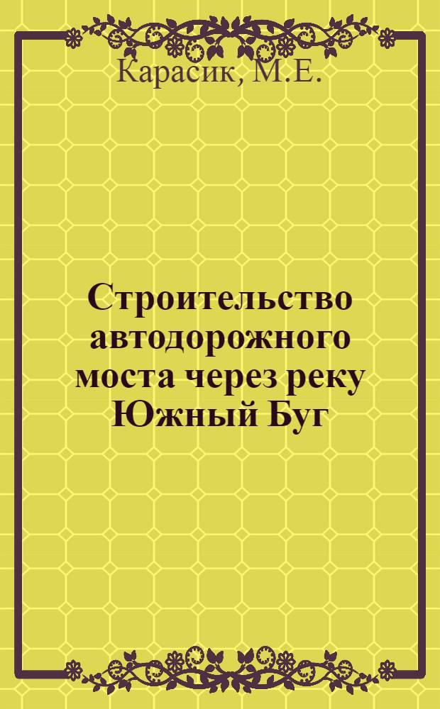 Строительство автодорожного моста через реку Южный Буг : (Из опыта работы Мостопоезда № 444 ордена Ленина треста "Мостострой-1")