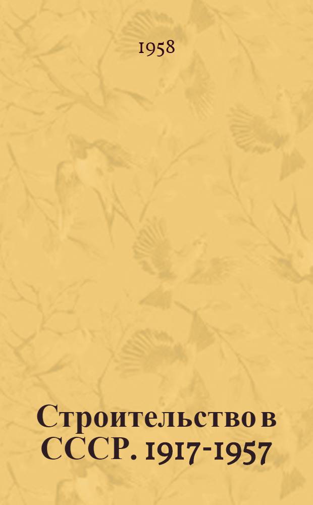 Строительство в СССР. 1917-1957 : Труды III сессии Акад. строительства и архитектуры СССР, посвящ. 40-й годовщине Великой Октябрьской соц. революции