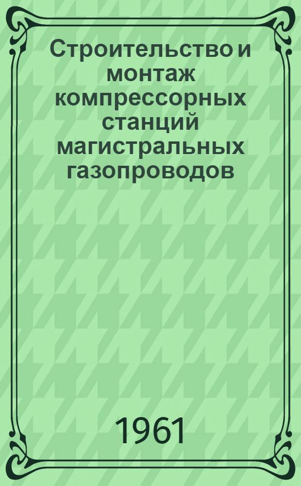 Строительство и монтаж компрессорных станций магистральных газопроводов : Сборник статей