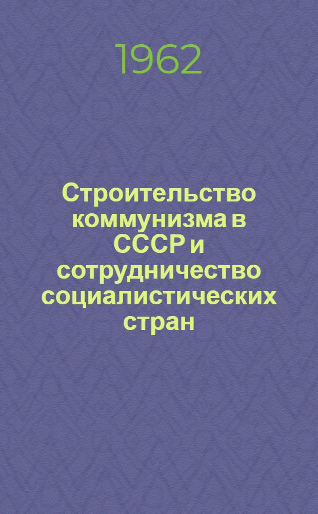 Строительство коммунизма в СССР и сотрудничество социалистических стран