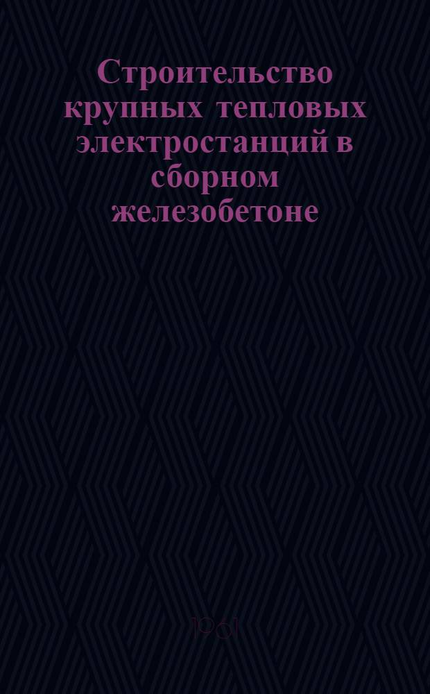 Строительство крупных тепловых электростанций в сборном железобетоне : (Сборник материалов)