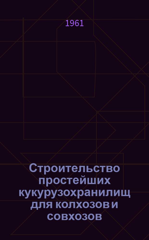 Строительство простейших кукурузохранилищ для колхозов и совхозов