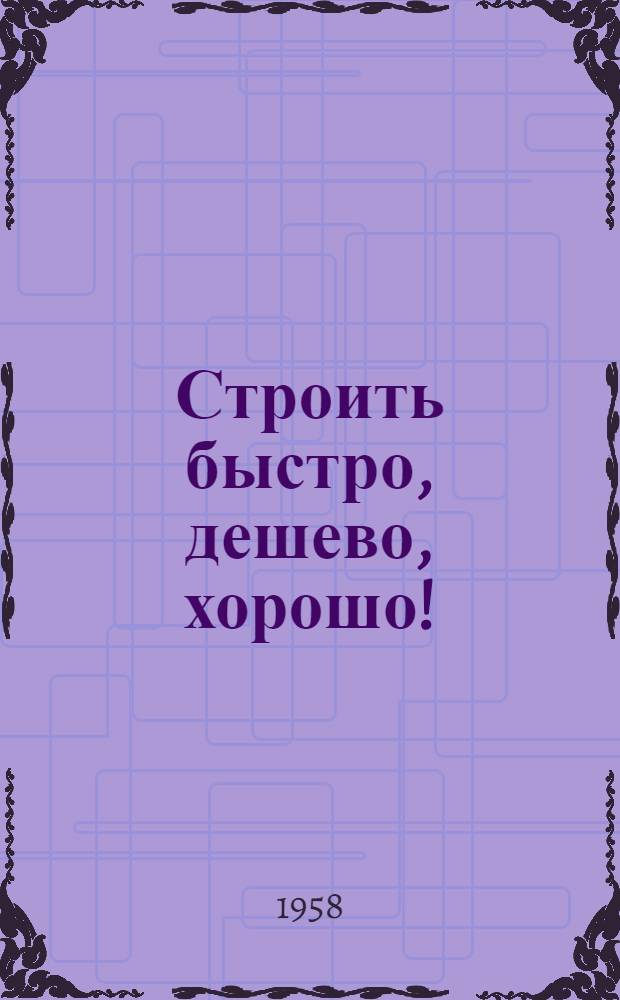 Строить быстро, дешево, хорошо! : Из опыта жил. строительства в г. Орске : Сборник статей