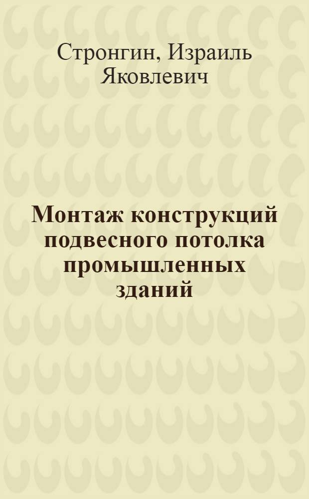 Монтаж конструкций подвесного потолка промышленных зданий : Из опыта строительства заводов синтет. волокна в Даугавпилсе, Рустави, Курске и Волжском