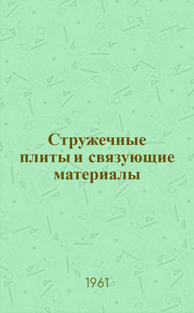 Стружечные плиты и связующие материалы : Труды Всесоюз. конференции по производству и применению древесноволокнистых материалов и пластиков. г. Архангельск