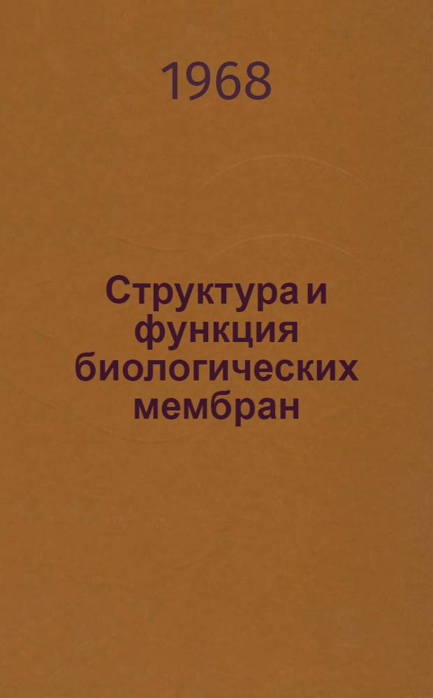 Структура и функция биологических мембран : Материалы докладов на симпозиуме. Москва, дек. 1968 г