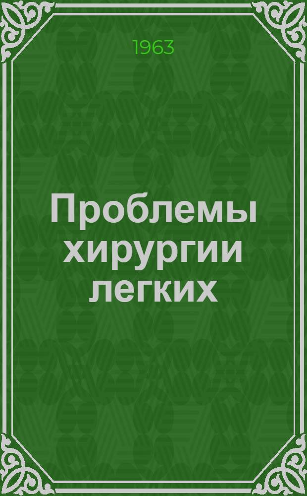 Проблемы хирургии легких : Актовая речь 11 ноября 1963 г