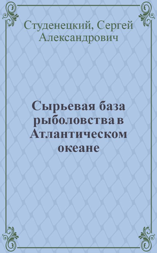 Сырьевая база рыболовства в Атлантическом океане : Краткая характеристика и экон. подход к оценке