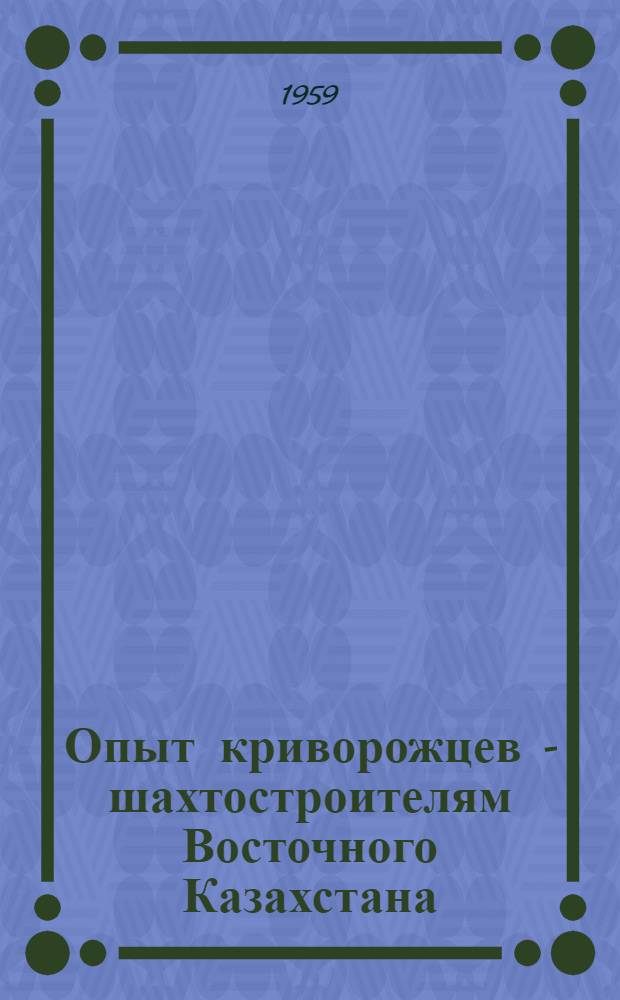 Опыт криворожцев - шахтостроителям Восточного Казахстана : (Обмен опытом)