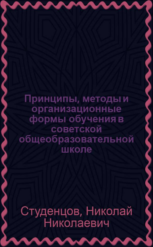 Принципы, методы и организационные формы обучения в советской общеобразовательной школе : Для студентов заоч. обучения
