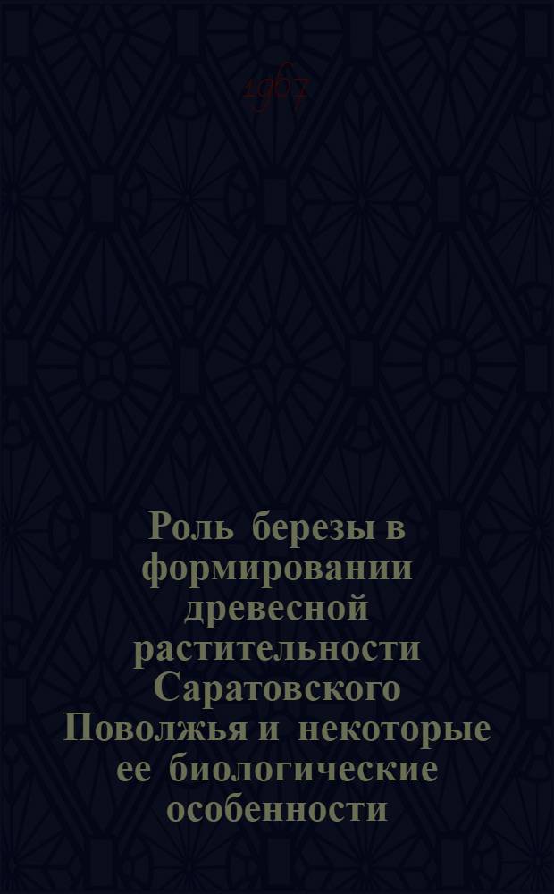 Роль березы в формировании древесной растительности Саратовского Поволжья и некоторые ее биологические особенности : Специальность № 094 "Ботаника" : Автореферат дис. на соискание учен. степени канд. биол. наук