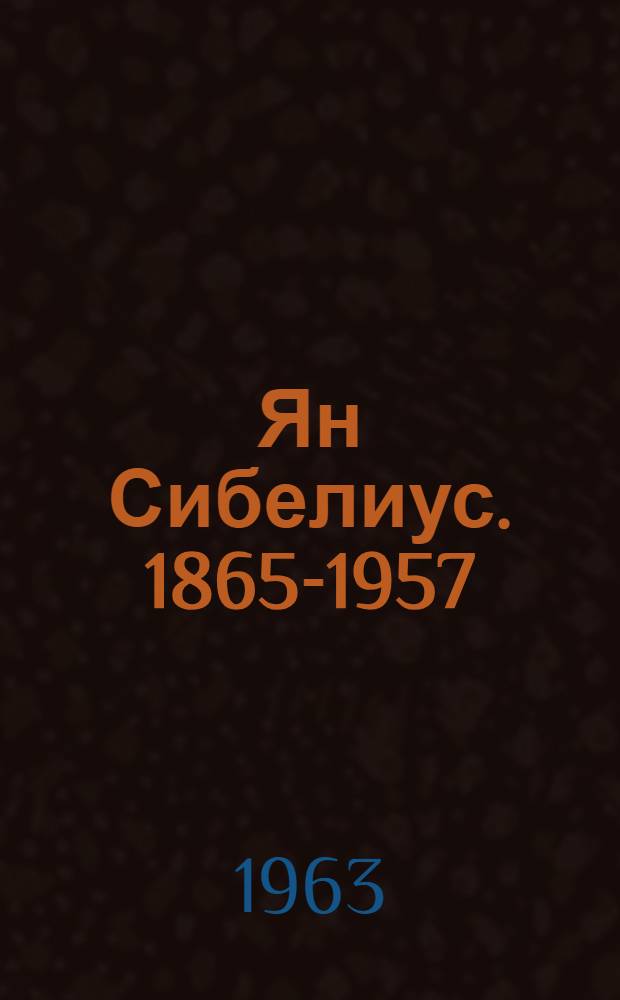 Ян Сибелиус. 1865-1957 : Краткий очерк жизни и творчества