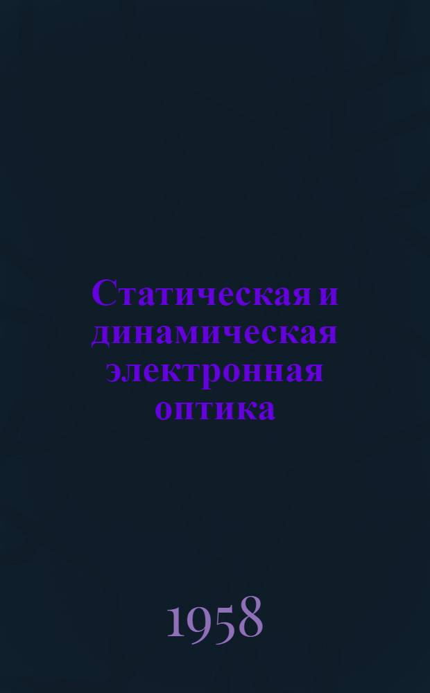 Статическая и динамическая электронная оптика : Теория фокусировки в линзах, отклоняющих устройствах и ускорителях