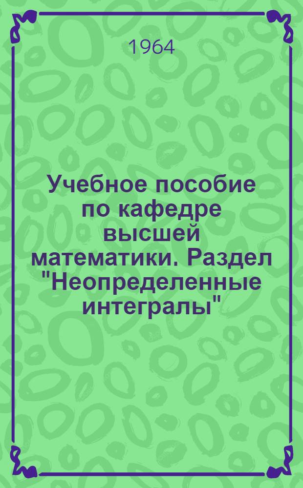 Учебное пособие по кафедре высшей математики. Раздел "Неопределенные интегралы"