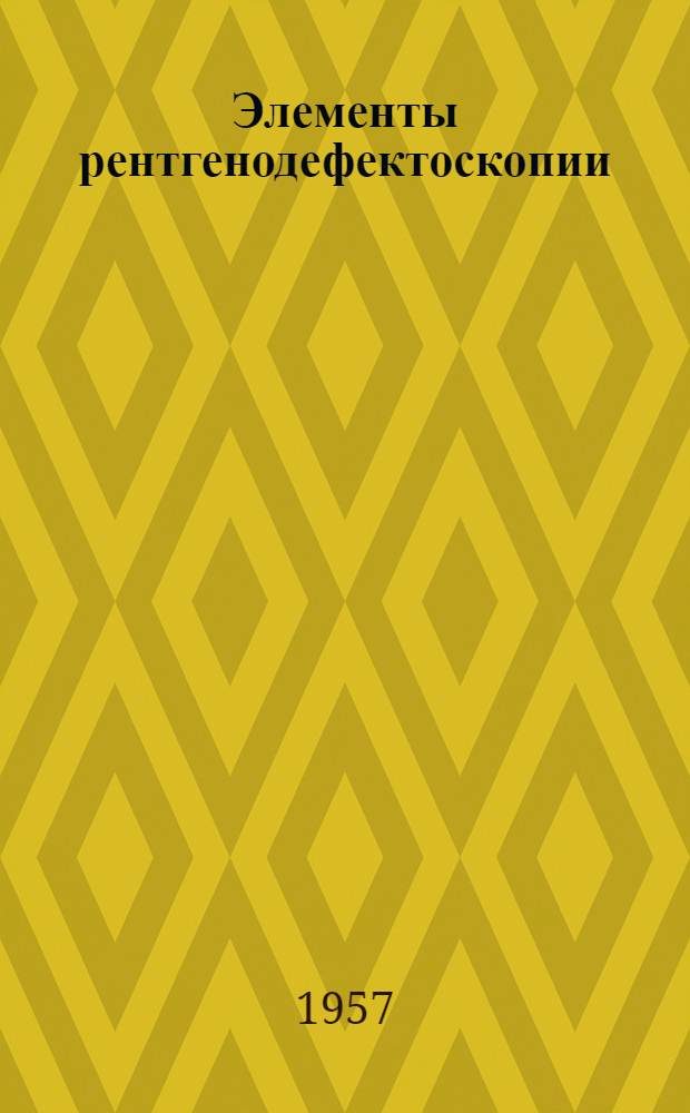 Элементы рентгенодефектоскопии : Пособие для рентгеносъемщиков