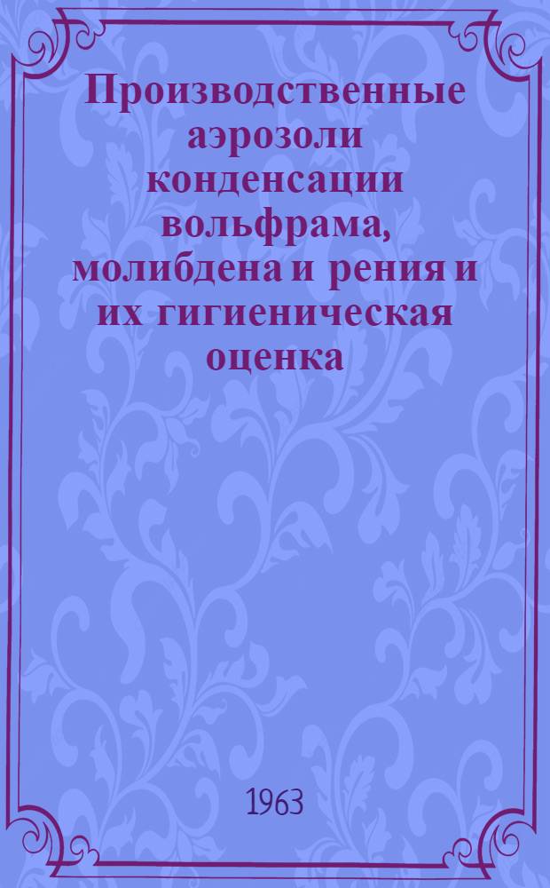 Производственные аэрозоли конденсации вольфрама, молибдена и рения и их гигиеническая оценка : Автореферат дис. на соискание учен. степени кандидата мед. наук