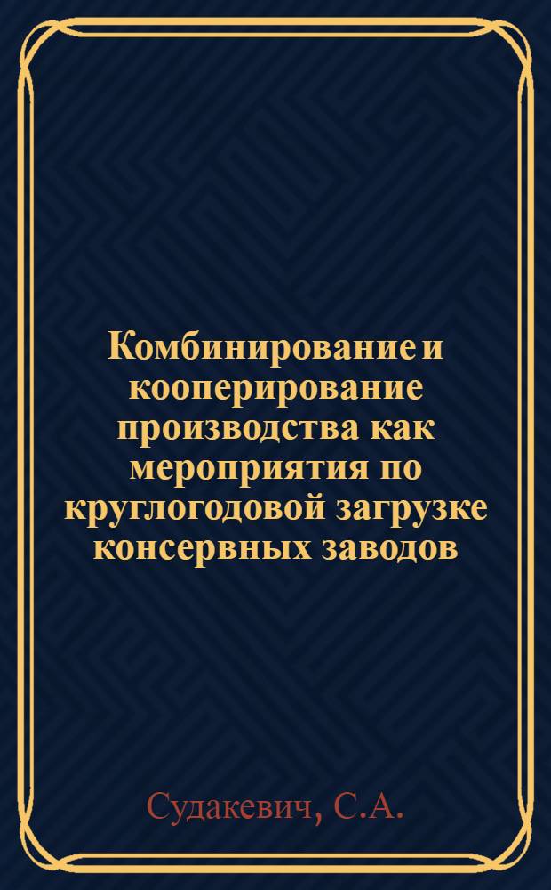 Комбинирование и кооперирование производства как мероприятия по круглогодовой загрузке консервных заводов