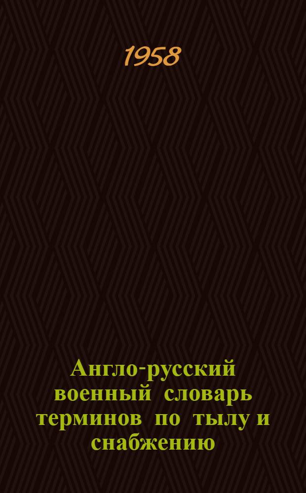 Англо-русский военный словарь терминов по тылу и снабжению : Около 25000 терминов и сочетаний