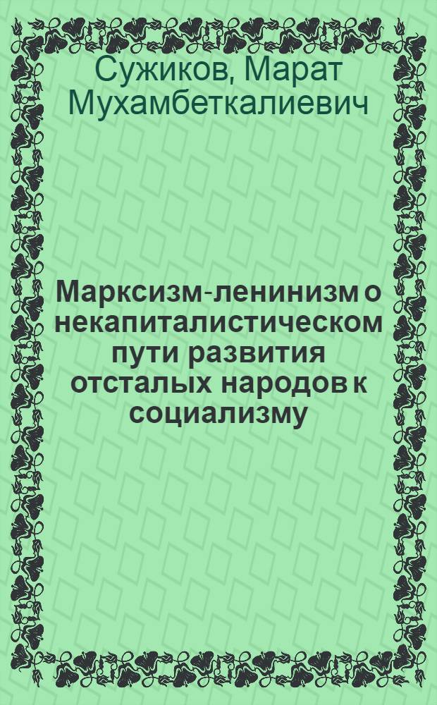 Марксизм-ленинизм о некапиталистическом пути развития отсталых народов к социализму : (На примере Казахстана)