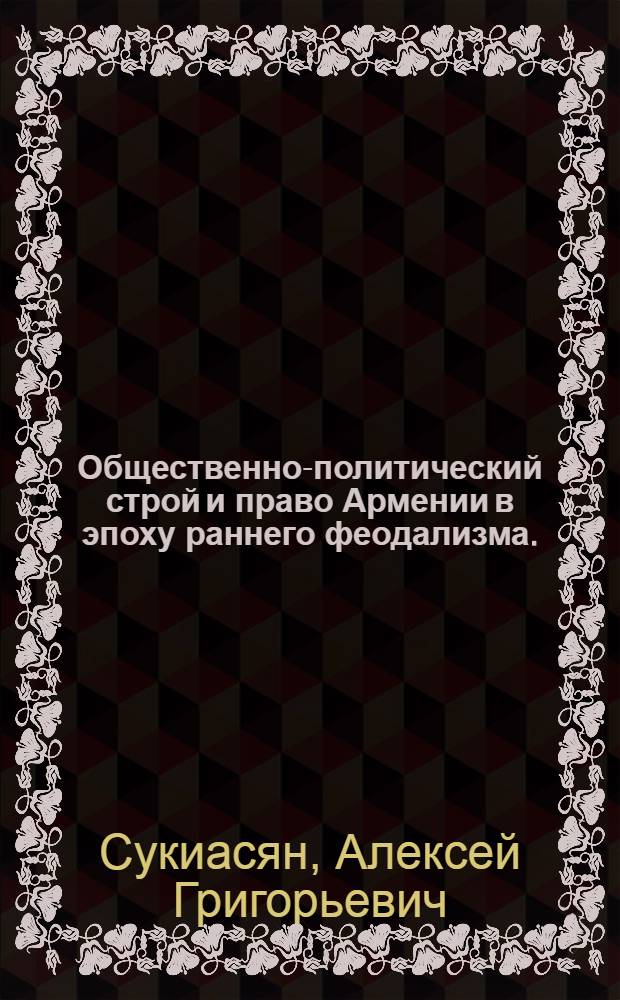Общественно-политический строй и право Армении в эпоху раннего феодализма. (III-IX вв. н. э.)