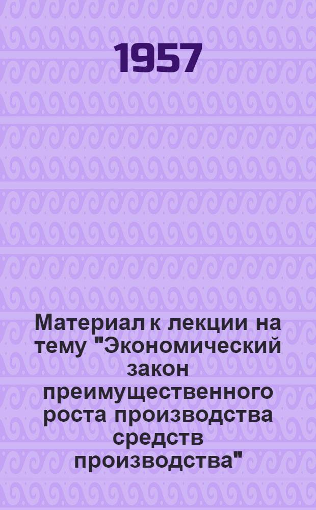 Материал к лекции на тему "Экономический закон преимущественного роста производства средств производства"