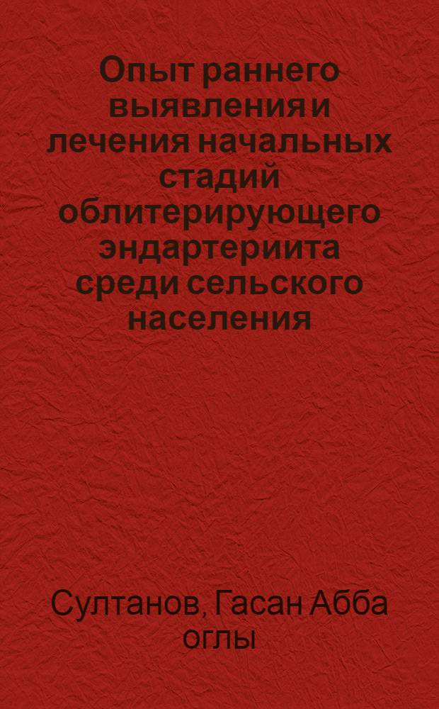 Опыт раннего выявления и лечения начальных стадий облитерирующего эндартериита среди сельского населения : (По данным массового обследования хлопкоробов Бардин. района АзССР) : Автореферат дис. на соискание учен. степени канд. мед. наук : (777)