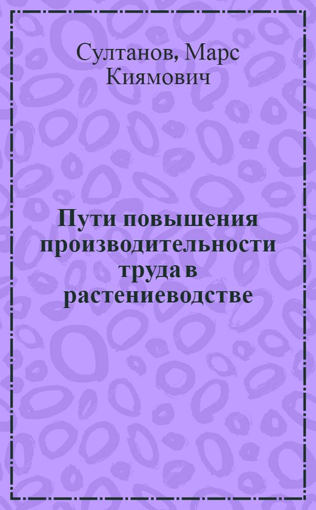 Пути повышения производительности труда в растениеводстве : (На примере колхозов Башк. АССР)