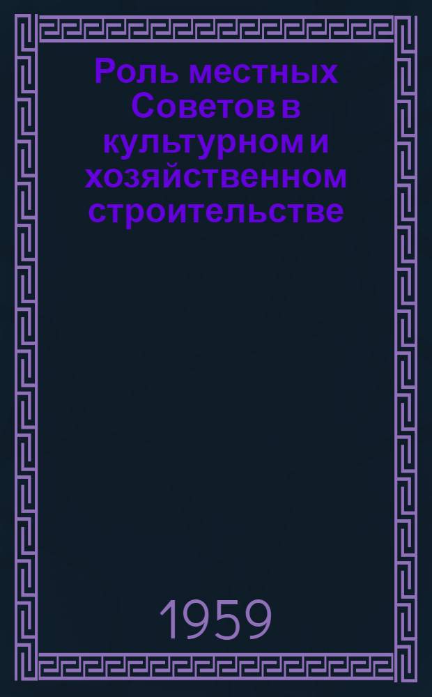 Роль местных Советов в культурном и хозяйственном строительстве : (Из опыта работы местных Советов Киргизии)