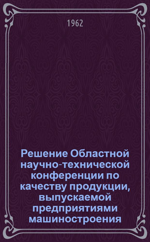 Решение Областной научно-технической конференции по качеству продукции, выпускаемой предприятиями машиностроения, металлообработки, приборостроения, легкой и пищевой промышленности Сумской области