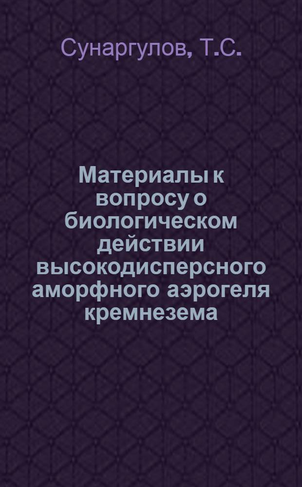 Материалы к вопросу о биологическом действии высокодисперсного аморфного аэрогеля кремнезема : № 764 - патол. анатомия : Автореферат дис. на соискание учен. степени д-ра мед. наук