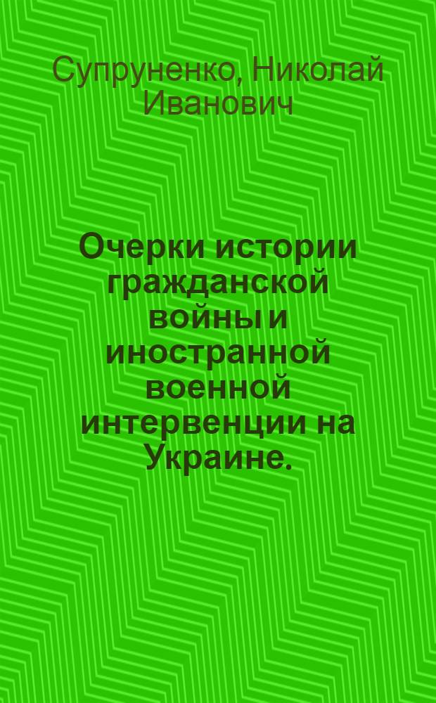 Очерки истории гражданской войны и иностранной военной интервенции на Украине. (1918-1920)