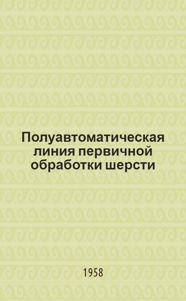Полуавтоматическая линия первичной обработки шерсти : (Из опыта работы завода жестких кож Моск. гор. совнархоза)