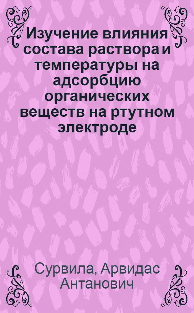 Изучение влияния состава раствора и температуры на адсорбцию органических веществ на ртутном электроде : Автореферат дис. на соискание учен. степени канд. хим. наук