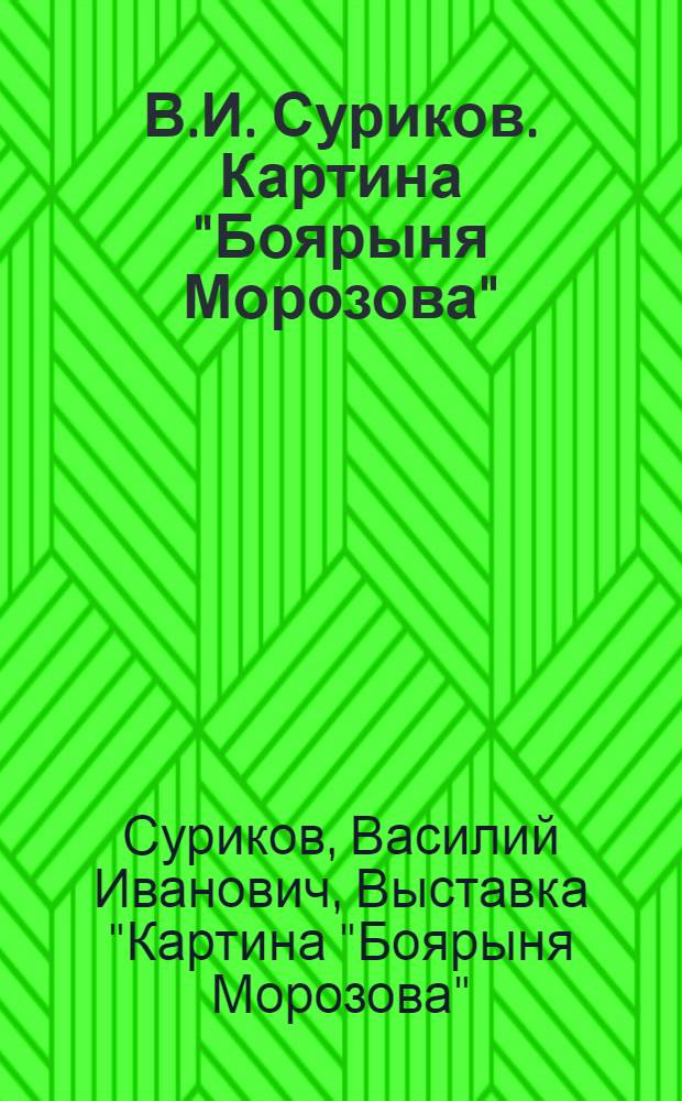 В.И. Суриков. Картина "Боярыня Морозова" : История ее создания : Выставка : (К 50-летию со дня смерти художника) : Каталог
