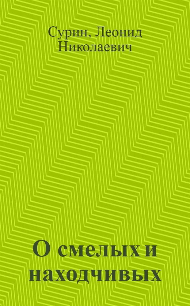 О смелых и находчивых : Невыдум. рассказы : Для сред. и ст. возраста